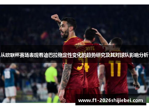 从欧联杯赛场表现看迪巴拉稳定性变化的趋势研究及其对球队影响分析