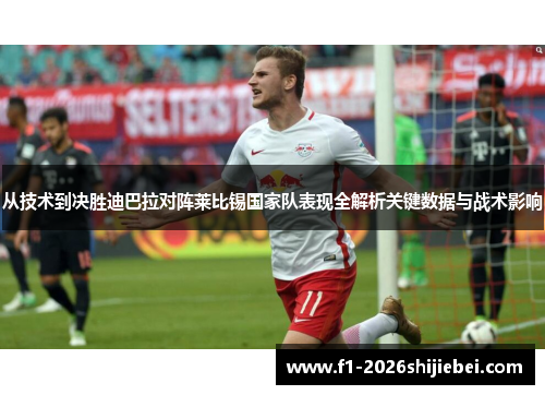 从技术到决胜迪巴拉对阵莱比锡国家队表现全解析关键数据与战术影响 从技术到决胜迪巴拉对阵莱比锡国家队表现全解析关键数据与战术影响