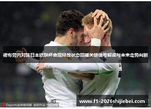 德布劳内对阵日本欧联杯表现释放状态回暖关键信号解读与未来走势判断