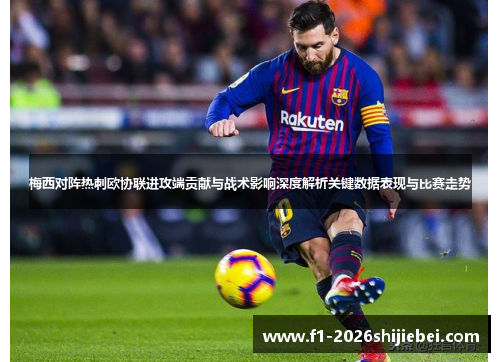 梅西对阵热刺欧协联进攻端贡献与战术影响深度解析关键数据表现与比赛走势