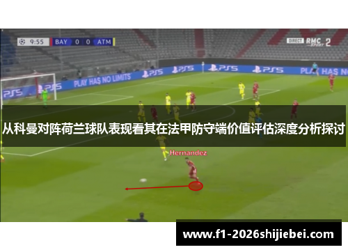从科曼对阵荷兰球队表现看其在法甲防守端价值评估深度分析探讨 从科曼对阵荷兰球队表现看其在法甲防守端价值评估深度分析探讨