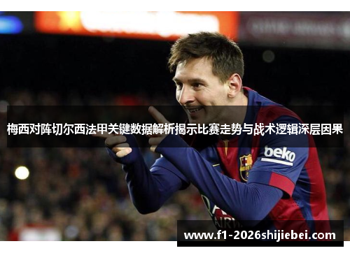 梅西对阵切尔西法甲关键数据解析揭示比赛走势与战术逻辑深层因果