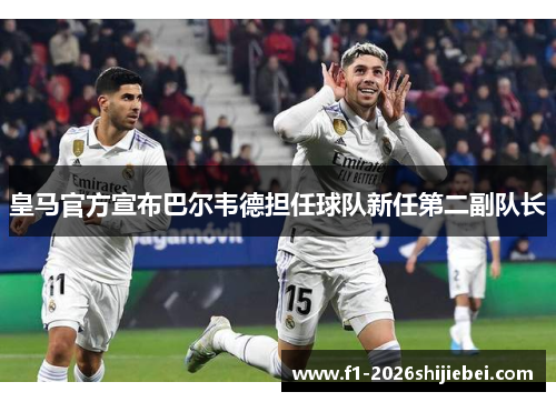皇马官方宣布巴尔韦德担任球队新任第二副队长 皇马官方宣布巴尔韦德担任球队新任第二副队长