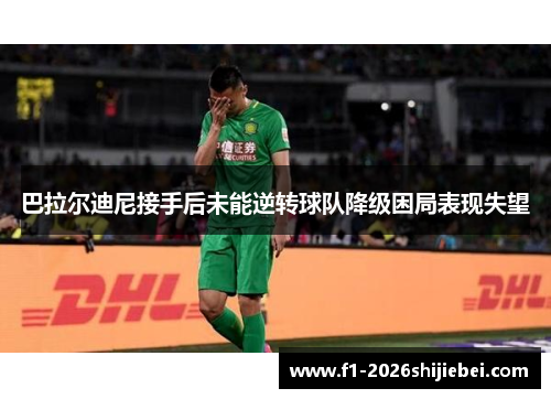 巴拉尔迪尼接手后未能逆转球队降级困局表现失望 巴拉尔迪尼接手后未能逆转球队降级困局表现失望