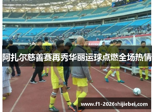 阿扎尔慈善赛再秀华丽运球点燃全场热情 阿扎尔慈善赛再秀华丽运球点燃全场热情
