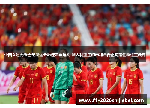 中国女足无缘巴黎奥运会后迎来重建期 澳大利亚主帅米利西奇正式接任新任主教练 中国女足无缘巴黎奥运会后迎来重建期 澳大利亚主帅米利西奇正式接任新任主教练