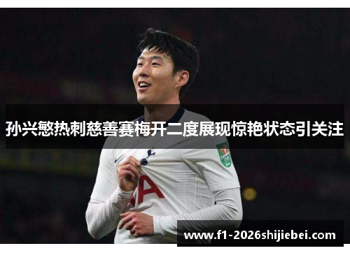 孙兴慜热刺慈善赛梅开二度展现惊艳状态引关注 孙兴慜热刺慈善赛梅开二度展现惊艳状态引关注