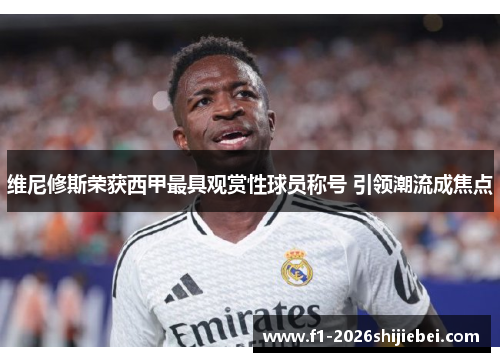 维尼修斯荣获西甲最具观赏性球员称号 引领潮流成焦点 维尼修斯荣获西甲最具观赏性球员称号 引领潮流成焦点