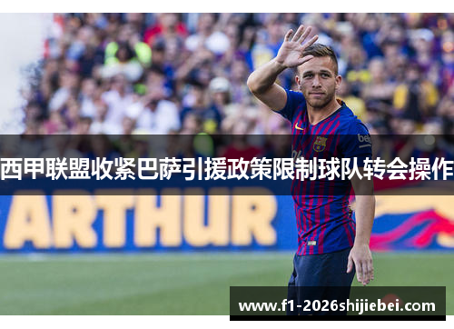 西甲联盟收紧巴萨引援政策限制球队转会操作 西甲联盟收紧巴萨引援政策限制球队转会操作